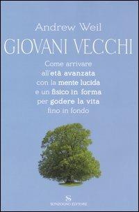 Giovani vecchi. Come arrivare all'età avanzata con la mente lucida e un fisico in forma per godere la vita fino in fondo - Andrew Weil - Libro Sonzogno 2006 | Libraccio.it