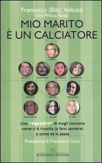 Mio marito è un calciatore. Una «squadra» di mogli racconta come ci è riuscita (a farsi sposare) e come se la passa - Francesco Velluzzi, Prisca Rossi - Libro Sonzogno 2006 | Libraccio.it