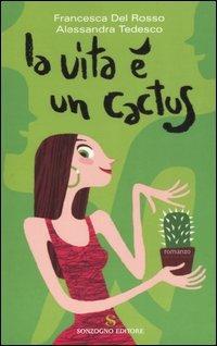 La vita è un cactus - Francesca Del Rosso, Alessandra Tedesco - Libro Sonzogno 2007, Romanzi | Libraccio.it