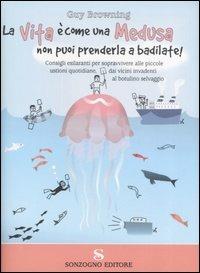 La vita è come una medusa, non puoi prenderla a badilate! - Guy Browning - Libro Sonzogno 2007 | Libraccio.it