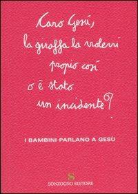 Caro Gesù, la giraffa la volevi propio così o è stato un incidente? I bambini parlano a Gesù  - Libro Sonzogno 2006 | Libraccio.it