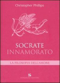 Socrate innamorato. La filosofia dell'amore - Christopher Phillips - Libro Sonzogno 2007 | Libraccio.it