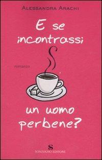 E se incontrassi un uomo perbene? - Alessandra Arachi - Libro Sonzogno 2007, Romanzi | Libraccio.it