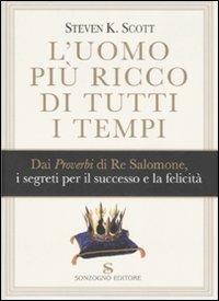 L' uomo più ricco di tutti i tempi. Dai proverbi di Re Salomone, i segreti per il successo e la felicità - Steven K. Scott - Libro Sonzogno 2007 | Libraccio.it