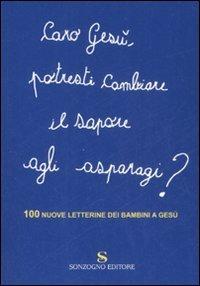 Caro Gesù, potresti cambiare il sapore agli asparagi? 100 nuove letterine dei bambini a Gesù  - Libro Sonzogno 2007 | Libraccio.it