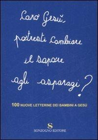 Caro Gesù, potresti cambiare il sapore agli asparagi? 100 nuove letterine dei bambini a Gesù  - Libro Sonzogno 2007 | Libraccio.it