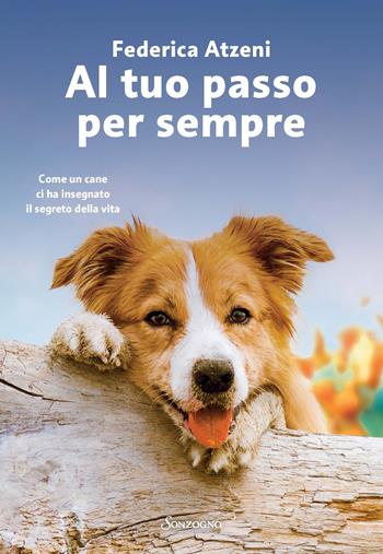 Al tuo passo per sempre. Come un cane ci ha insegnato il segreto della vita - Federica Atzeni - Libro Sonzogno 2024, Romanzi | Libraccio.it