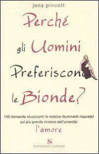 Perché gli uomini preferiscono le bionde? 100 domande stuzzicanti (e relative risposte) sul più grande mistero dell'umanità: l'amore - Jena Pincott - Libro Sonzogno 2009 | Libraccio.it