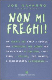 Non mi freghi! Un agente FBI svela i segreti del linguaggio del corpo per smascherare il tuo capo, i tuoi figli, i politici, l'assicuratore, tuo marito, la fidanzata - Joe Navarro - Libro Sonzogno 2009 | Libraccio.it