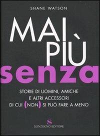 Mai più senza. Storie di uomini, amiche e altri accessori di cui (non) si può fare a meno - Shane Watson - Libro Sonzogno 2009 | Libraccio.it