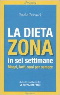 La dieta Zona in sei settimane. Magri, forti, sani per sempre - Paolo Perucci - Libro Sonzogno 2010 | Libraccio.it