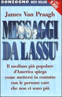 Messaggi da lassù. Il medium più popolare d'America spiega come mettersi in contatto con le persone care che non ci sono più - James Van Praagh - Libro Sonzogno 2000, Bestseller | Libraccio.it
