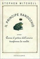 Il principe ranocchio. Ovvero come il potere dell'amore trasforma la realtà - Stephen Mitchell - Libro Sonzogno 2000 | Libraccio.it