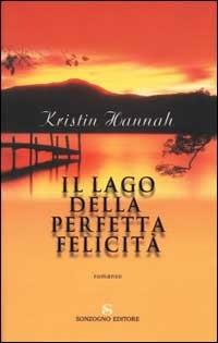 Il lago della perfetta felicità - Kristin Hannah - Libro Sonzogno 2001, Romanzi | Libraccio.it