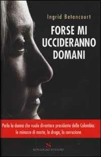 Forse mi uccideranno domani - Ingrid Betancourt - Libro Sonzogno 2002 | Libraccio.it