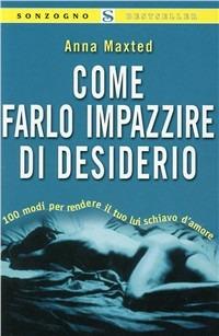 Come farlo impazzire di desiderio - Anna Maxted - Libro Sonzogno 2002, Bestseller | Libraccio.it