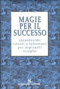 Magie per il successo. Incantesimi rituali e talismani per aspiranti streghe - Maura Parolini - Libro Sonzogno 2002 | Libraccio.it