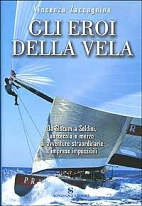 Gli eroi della vela - Vincenzo Zaccagnino - Libro Sonzogno 2002 | Libraccio.it