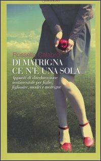 Di matrigna ce n'è una sola. Appunti di diseducazione sentimentale per figlie, figliastre, madri e matrigne - Rossella Calabrò - Libro Sonzogno 2010 | Libraccio.it