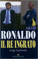 Ronaldo. Il re ingrato - Luigi Garlando - Libro Sonzogno 2002 | Libraccio.it