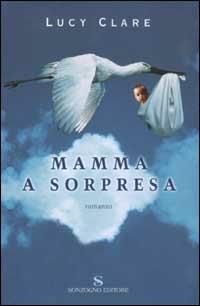 Mamma a sorpresa - Lucy Clare - Libro Sonzogno 2003, Romanzi | Libraccio.it