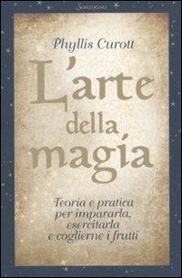 L' arte della magia. Teoria e pratica per impararla, esercitarla e coglierne i frutti - Phyllis Curott - Libro Sonzogno 2010, Tascabili varia | Libraccio.it