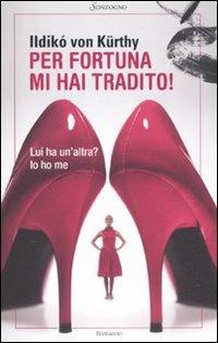 Per fortuna mi hai tradito! - Ildikò von Kürthy - Libro Sonzogno 2011, Romanzi | Libraccio.it