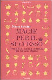 Magie per il successo. Incantesimi altari e talismani per aspiranti streghe - Maura Parolini - Libro Sonzogno 2011, Tascabili varia | Libraccio.it