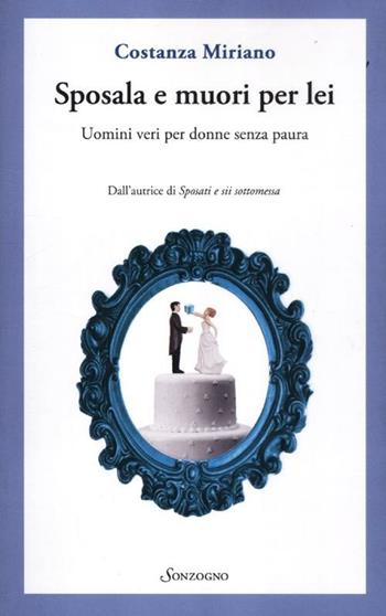Sposala e muori per lei. Uomini veri per donne senza paura - Costanza Miriano - Libro Sonzogno 2012 | Libraccio.it
