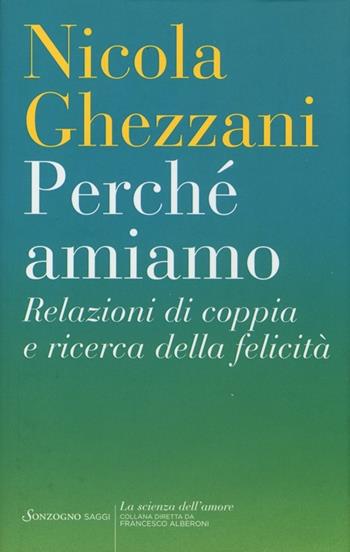 Perché amiamo. Relazioni di coppia e ricerca della felicità - Nicola Ghezzani - Libro Sonzogno 2013, La scienza dell'amore | Libraccio.it