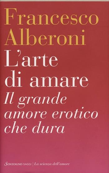 L' arte di amare. Il grande amore erotico che dura - Francesco Alberoni - Libro Sonzogno 2012, La scienza dell'amore | Libraccio.it