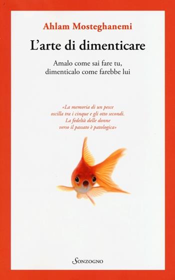 L' arte di dimenticare. Amalo come sai fare tu, dimenticalo come farebbe lui - Ahlam Mosteghanemi - Libro Sonzogno 2013 | Libraccio.it