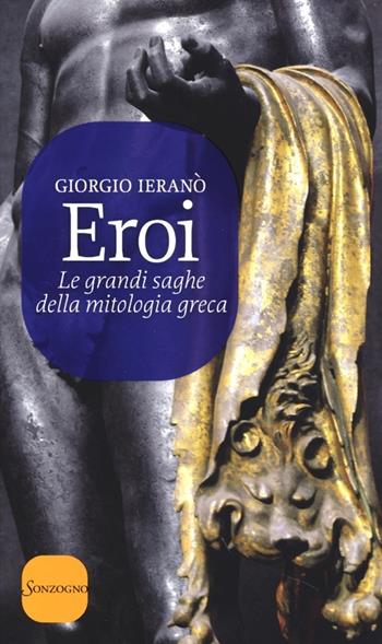 Eroi. Le grandi saghe della mitologia greca - Giorgio Ieranò - Libro Sonzogno 2013 | Libraccio.it