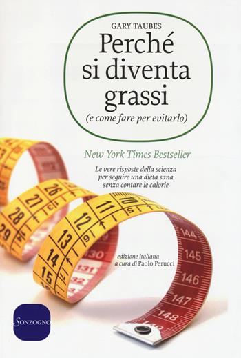 Perché si diventa grassi (e come fare per evitarlo). Le vere risposte della scienza per seguire una dieta sana senza contare le calorie - Gary Taubes - Libro Sonzogno 2014 | Libraccio.it
