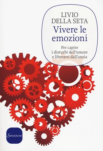 Vivere le emozioni. Per capire i disturbi dell'umore e liberarsi dall'ansia - Livio Della Seta - Libro Sonzogno 2014 | Libraccio.it