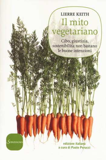 Il mito vegetariano. Cibo, giustizia, sostenibilità: non bastano le buone intenzioni - Lierre Keith - Libro Sonzogno 2015 | Libraccio.it