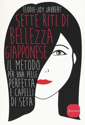 Sette riti di bellezza giapponese. Il metodo per una pelle perfetta e capelli di seta - Elodie-Joy Jaubert - Libro Sonzogno 2015 | Libraccio.it