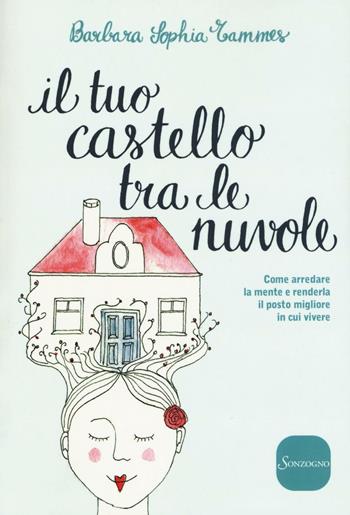 Il tuo castello tra le nuvole. Come arredare la mente e renderla il posto migliore in cui vivere - Barbara Sophia Tammes - Libro Sonzogno 2016 | Libraccio.it