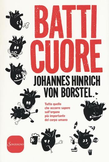 Batti cuore. Tutto quello che occorre sapere sull'organo più importante del corpo - Johannes Hinrich von Borstel - Libro Sonzogno 2016 | Libraccio.it