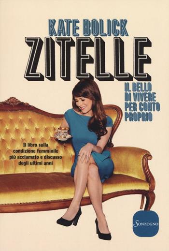 Zitelle. Il bello di vivere per conto proprio - Kate Bolick - Libro Sonzogno 2016 | Libraccio.it