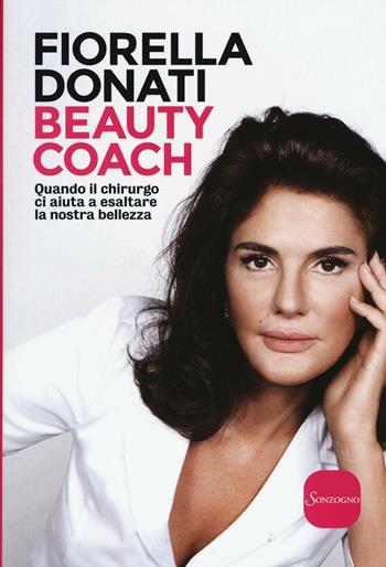 Beauty Coach. Quando il chirurgo ci aiuta a esaltare la nostra bellezza - Fiorella Donati - Libro Sonzogno 2016 | Libraccio.it