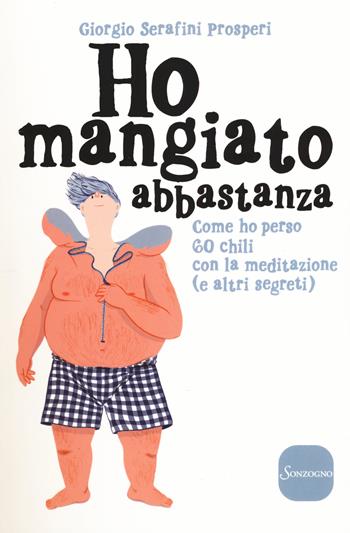 Ho mangiato abbastanza. Come ho perso 60 chili con la meditazione (e altri segreti) - Giorgio Serafini Prosperi - Libro Sonzogno 2017 | Libraccio.it