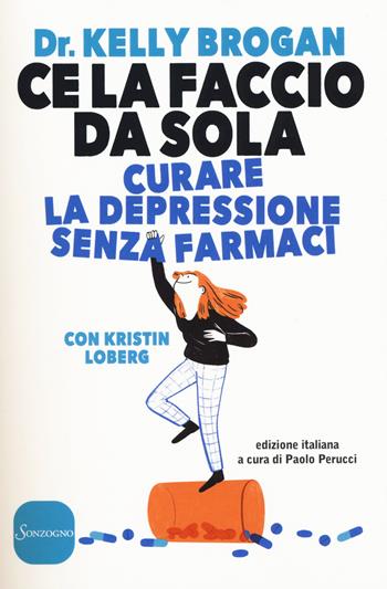 Ce la faccio da sola. Curare la depressione senza farmaci - Kelly Brogan, Kristin Loberg - Libro Sonzogno 2017 | Libraccio.it