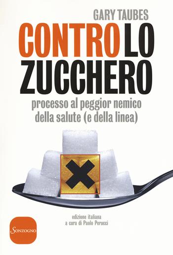 Contro lo zucchero. Processo al peggior nemico della salute (e della linea) - Gary Taubes - Libro Sonzogno 2017, Varia | Libraccio.it