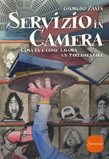 Servizio in camera. Come fa e come lavora un parlamentare - Giorgio Zanin - Libro Sonzogno 2017 | Libraccio.it