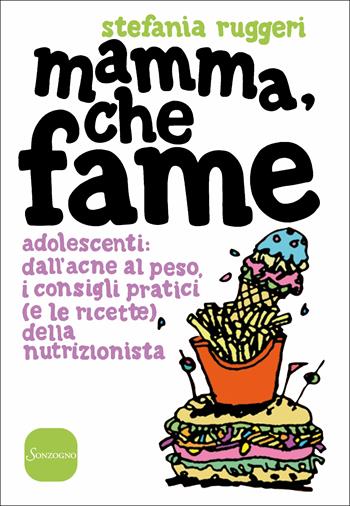 Mamma, che fame. Adolescenti: dall'acne al peso, i consigli pratici (e le ricette) della nutrizionista - Stefania Ruggeri - Libro Sonzogno 2018, Varia | Libraccio.it