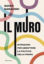 Il muro. Istruzioni per abbattere la politica della paura