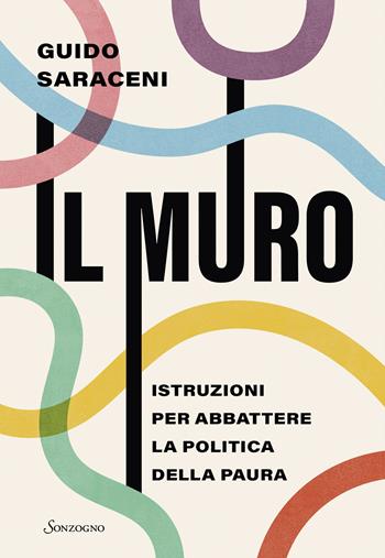 Il muro. Istruzioni per abbattere la politica della paura - Guido Saraceni - Libro Sonzogno 2026, Varia | Libraccio.it