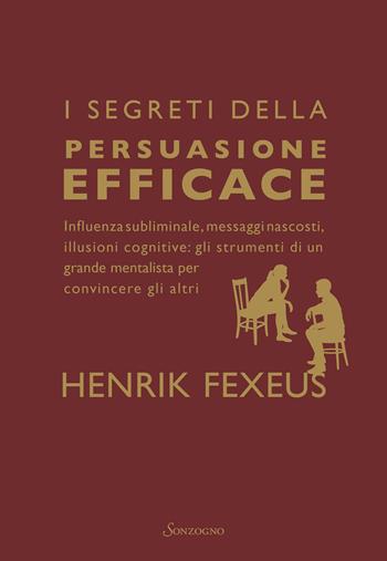 I segreti della persuasione efficace. Influenza subliminale, messaggi nascosti, illusioni cognitive: gli strumenti di un grande mentalista per convincere gli altri - Henrik Fexeus - Libro Sonzogno 2026, Varia | Libraccio.it