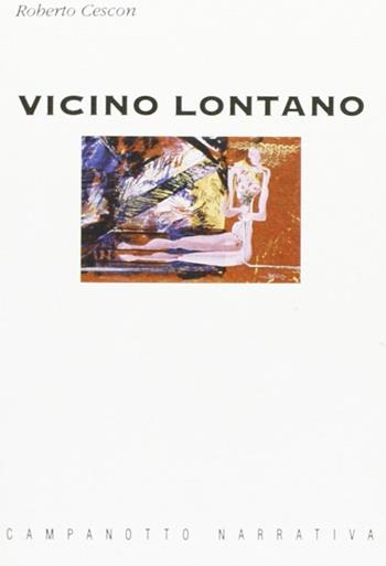 Vicino lontano - Roberto Cescon - Libro Campanotto 2016, Zeta narrativa. Prosa ital. contemporanea | Libraccio.it